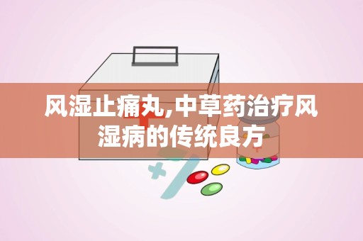 风湿止痛丸,中草药治疗风湿病的传统良方