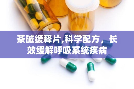 茶碱缓释片,科学配方，长效缓解呼吸系统疾病