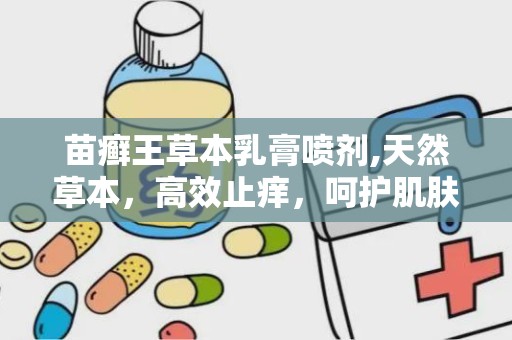 苗癣王草本乳膏喷剂,天然草本，高效止痒，呵护肌肤健康