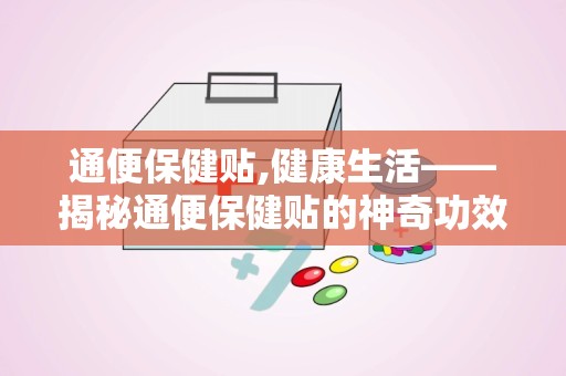 通便保健贴,健康生活——揭秘通便保健贴的神奇功效
