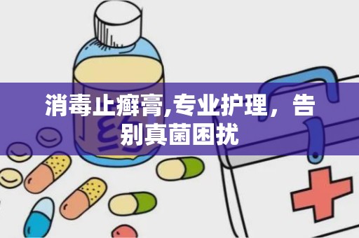消毒止癣膏,专业护理，告别真菌困扰