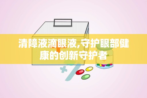 清障液滴眼液,守护眼部健康的创新守护者
