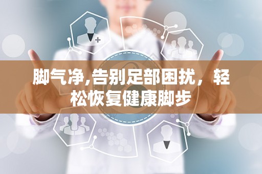 脚气净,告别足部困扰，轻松恢复健康脚步