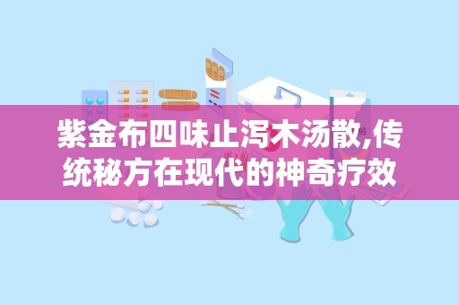紫金布四味止泻木汤散,传统秘方在现代的神奇疗效
