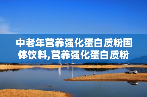 中老年营养强化蛋白质粉固体饮料,营养强化蛋白质粉固体饮料，助力健康活力每一天