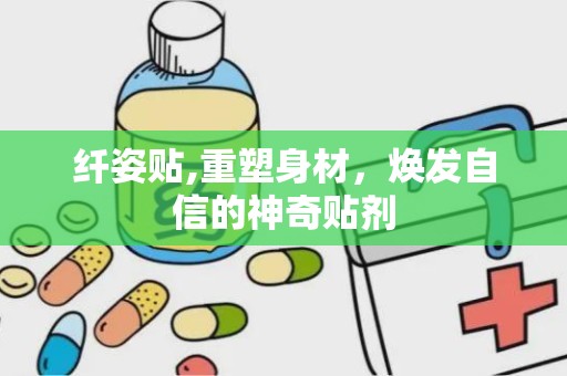 纤姿贴,重塑身材，焕发自信的神奇贴剂