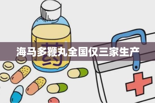 海马多鞭丸全国仅三家生产