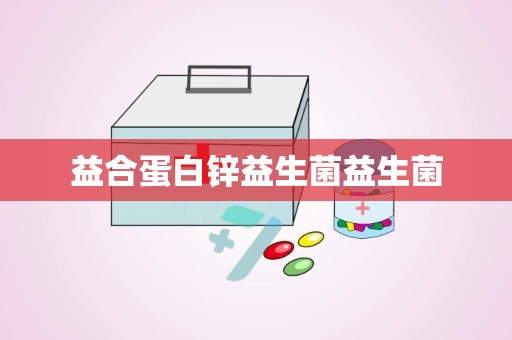 益合蛋白锌益生菌益生菌