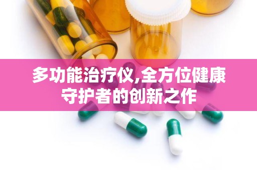 多功能治疗仪,全方位健康守护者的创新之作