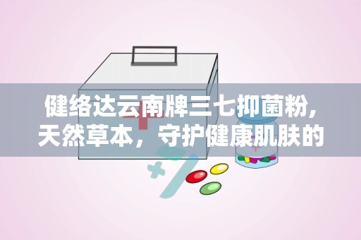 健络达云南牌三七抑菌粉,天然草本，守护健康肌肤的守护神