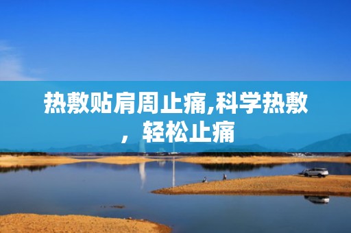 热敷贴肩周止痛,科学热敷，轻松止痛