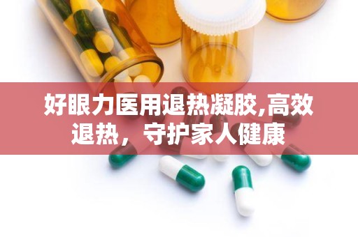 好眼力医用退热凝胶,高效退热，守护家人健康