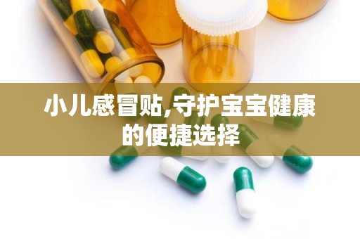 小儿感冒贴,守护宝宝健康的便捷选择