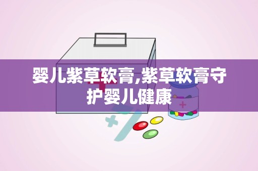 婴儿紫草软膏,紫草软膏守护婴儿健康