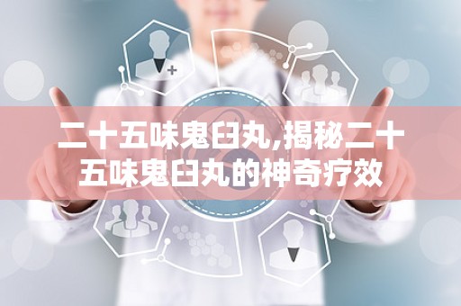 二十五味鬼臼丸,揭秘二十五味鬼臼丸的神奇疗效