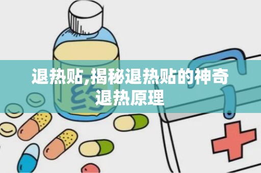 退热贴,揭秘退热贴的神奇退热原理