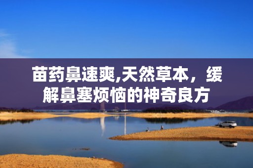 苗药鼻速爽,天然草本，缓解鼻塞烦恼的神奇良方