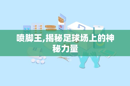 喷脚王,揭秘足球场上的神秘力量