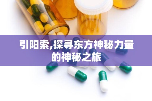 引阳索,探寻东方神秘力量的神秘之旅