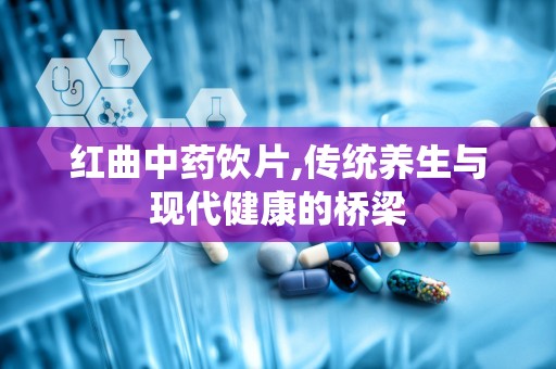 红曲中药饮片,传统养生与现代健康的桥梁