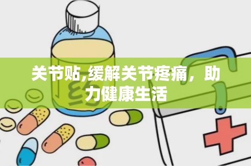 关节贴,缓解关节疼痛，助力健康生活