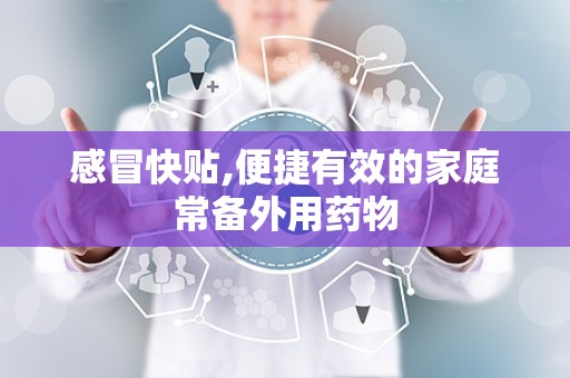 感冒快贴,便捷有效的家庭常备外用药物