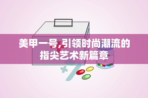 美甲一号,引领时尚潮流的指尖艺术新篇章