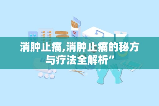 消肿止痛,消肿止痛的秘方与疗法全解析”