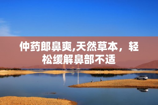 仲药郎鼻爽,天然草本，轻松缓解鼻部不适