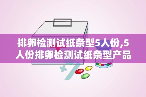 排卵检测试纸条型5人份,5人份排卵检测试纸条型产品简介