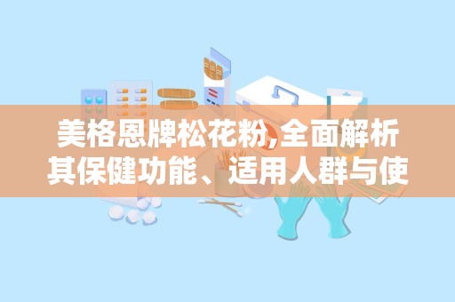 美格恩牌松花粉,全面解析其保健功能、适用人群与使用方法
