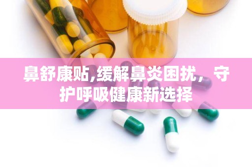 鼻舒康贴,缓解鼻炎困扰，守护呼吸健康新选择