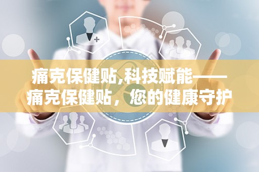 痛克保健贴,科技赋能——痛克保健贴，您的健康守护神”