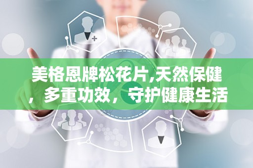 美格恩牌松花片,天然保健，多重功效，守护健康生活”