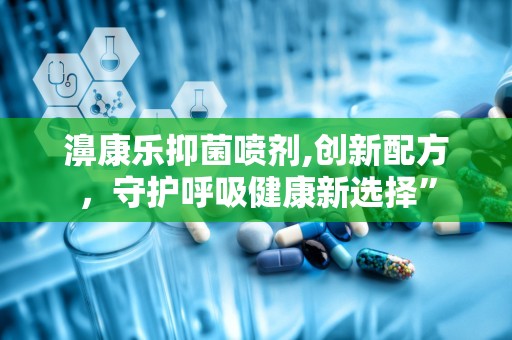 濞康乐抑菌喷剂,创新配方，守护呼吸健康新选择”