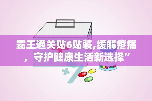 霸王通关贴6贴装,缓解疼痛，守护健康生活新选择”