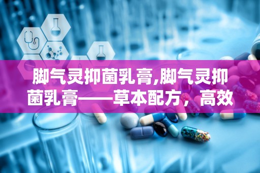 脚气灵抑菌乳膏,脚气灵抑菌乳膏——草本配方，高效抑菌，告别脚部困扰”