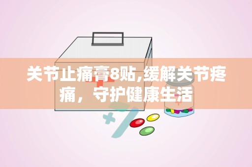 关节止痛膏8贴,缓解关节疼痛，守护健康生活