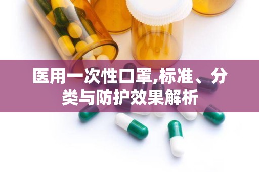 医用一次性口罩,标准、分类与防护效果解析