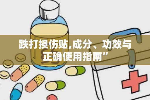 跌打损伤贴,成分、功效与正确使用指南”