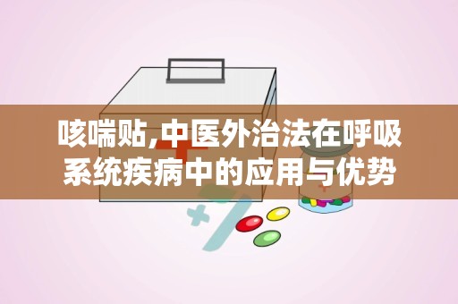 咳喘贴,中医外治法在呼吸系统疾病中的应用与优势