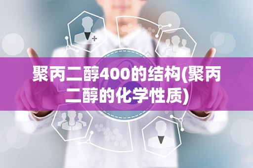 聚丙二醇400的结构(聚丙二醇的化学性质)