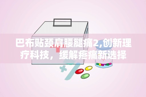 巴布贴颈肩腰腿痛2,创新理疗科技，缓解疼痛新选择