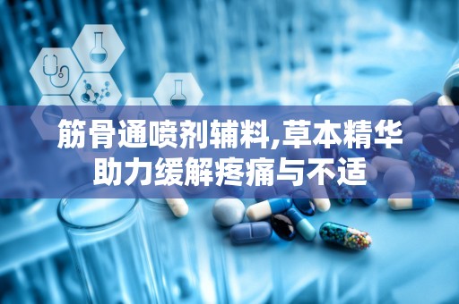 筋骨通喷剂辅料,草本精华助力缓解疼痛与不适