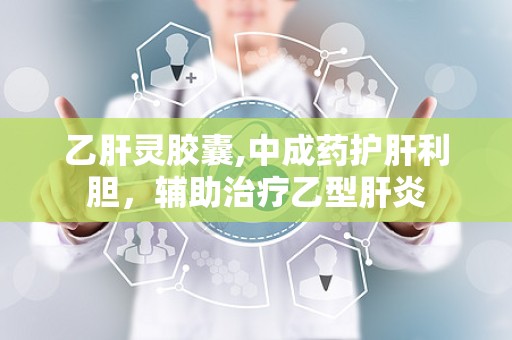 乙肝灵胶囊,中成药护肝利胆，辅助治疗乙型肝炎