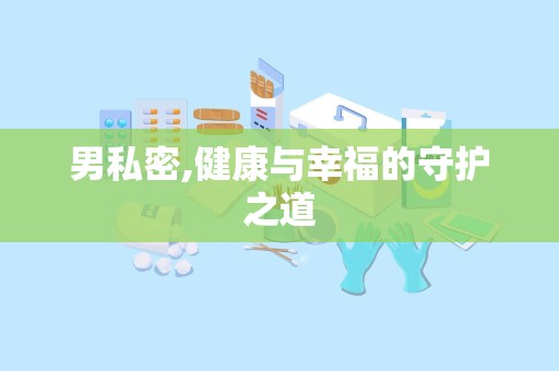 男私密,健康与幸福的守护之道