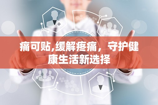 痛可贴,缓解疼痛，守护健康生活新选择