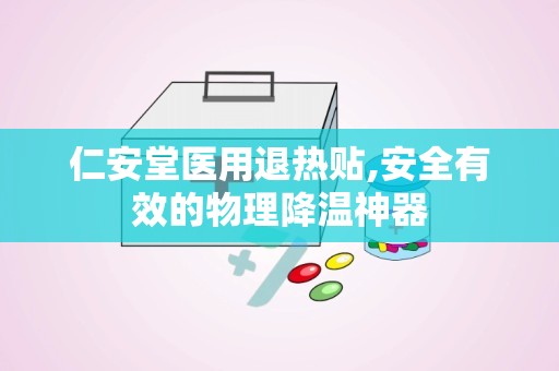 仁安堂医用退热贴,安全有效的物理降温神器
