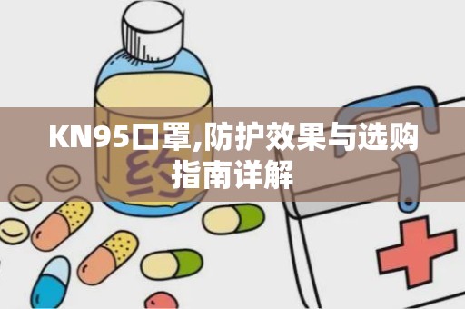 KN95口罩,防护效果与选购指南详解