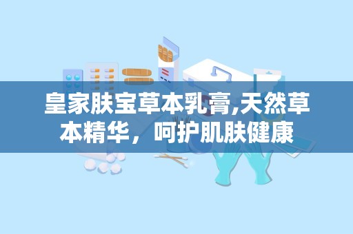 皇家肤宝草本乳膏,天然草本精华，呵护肌肤健康